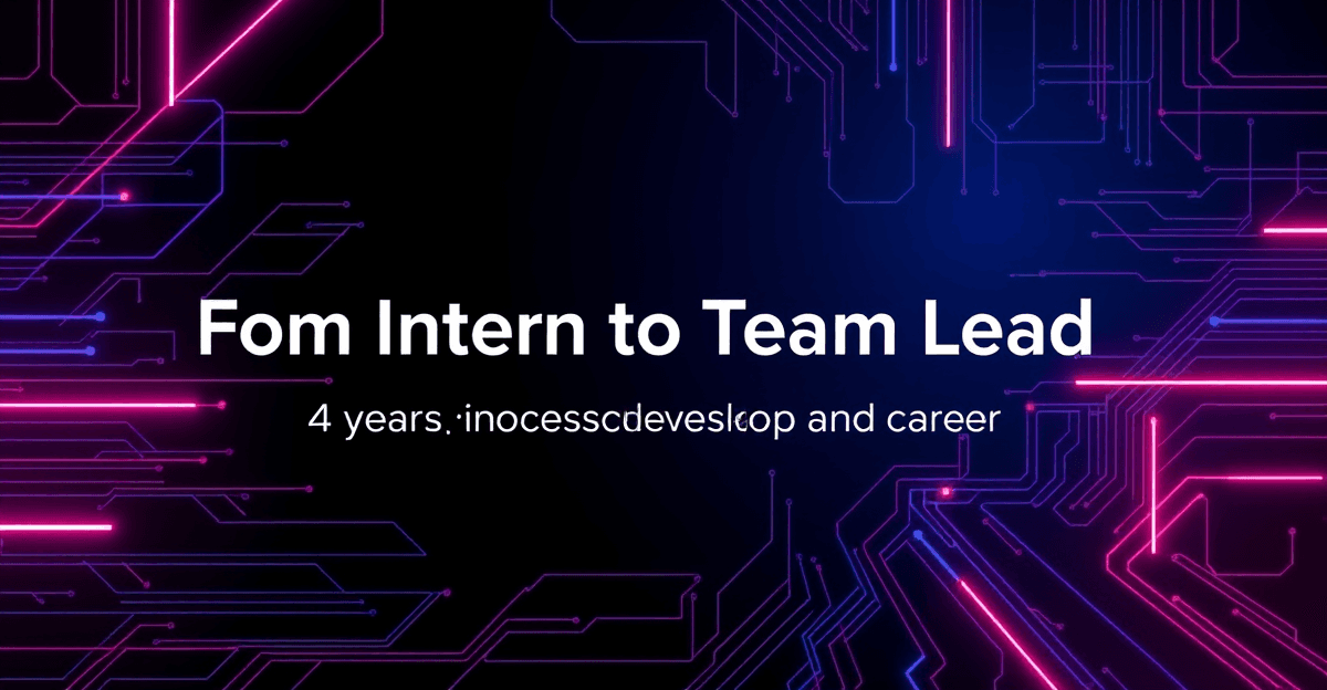 From Intern to Team Lead: 4 Years of Lessons as a Developer