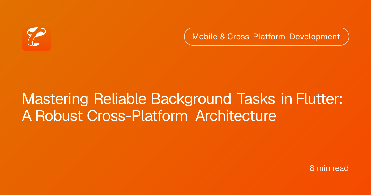 Mastering Reliable Background Tasks in Flutter: A Robust Cross-Platform Architecture