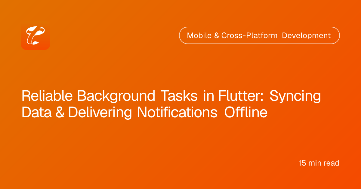 Reliable Background Tasks in Flutter: Syncing Data & Delivering Notifications Offline